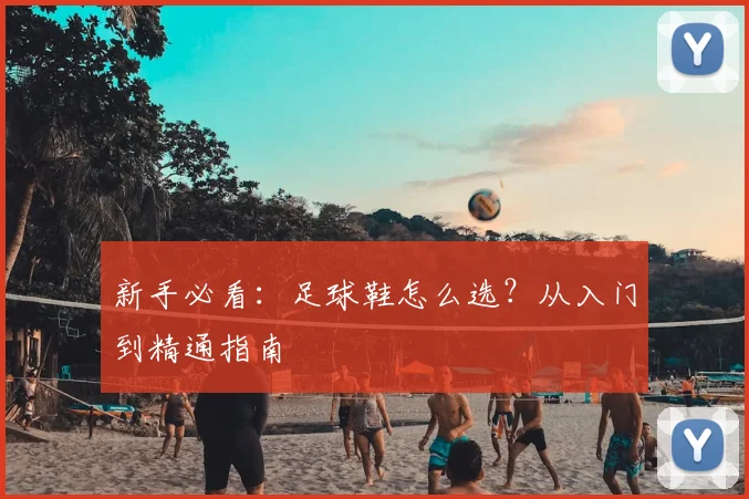 新手必看：足球鞋怎么选？从入门到精通指南