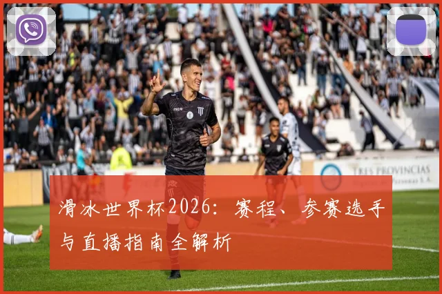 滑冰世界杯2026:赛程、参赛选手与直播指南全解析