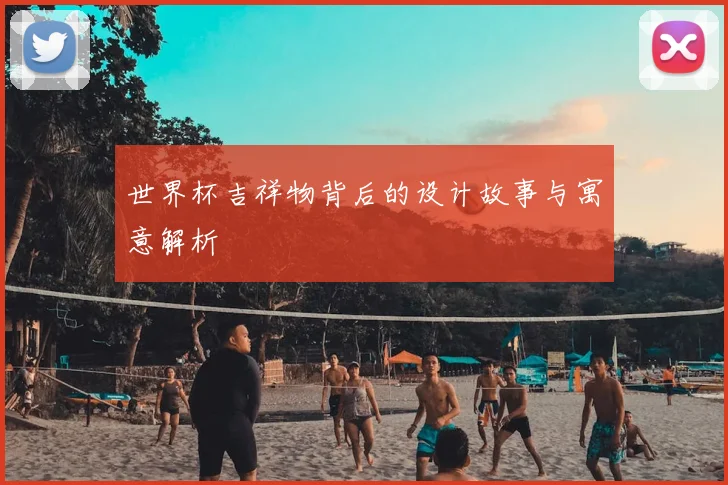 世界杯吉祥物背后的设计故事与寓意解析