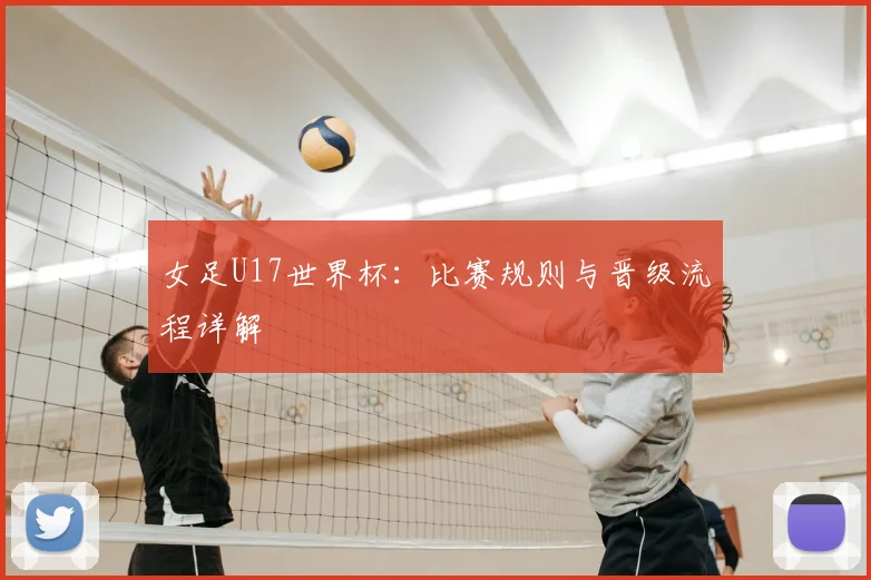 女足U17世界杯:比赛规则与晋级流程详解
