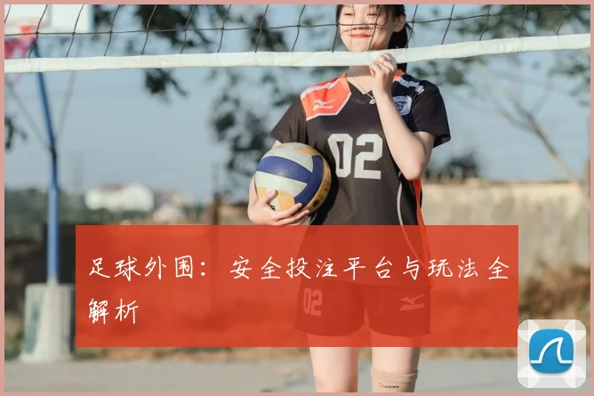 足球外围：安全投注平台与玩法全解析