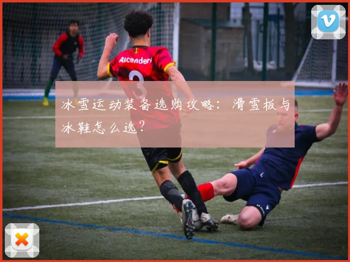 冰雪运动装备选购攻略:滑雪板与冰鞋怎么选?
