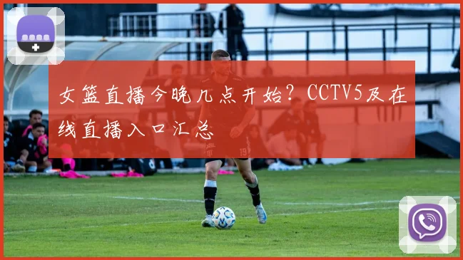 女篮直播今晚几点开始？CCTV5及在线直播入口汇总