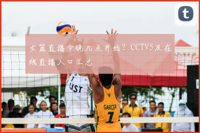 女篮直播今晚几点开始?CCTV5及在线直播入口汇总