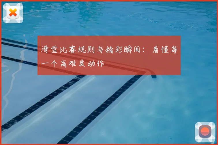 滑雪比赛规则与精彩瞬间:看懂每一个高难度动作